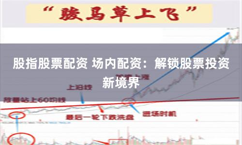 股指股票配资 场内配资：解锁股票投资新境界