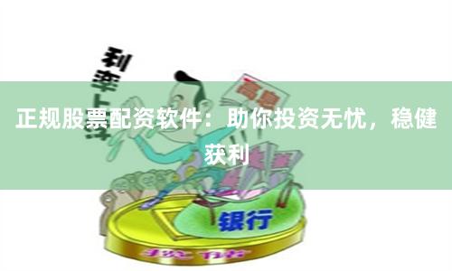 正规股票配资软件：助你投资无忧，稳健获利