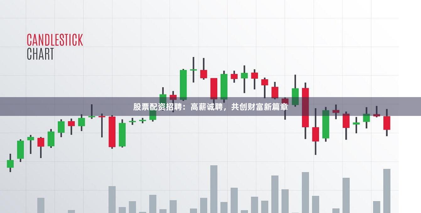 股票配资招聘：高薪诚聘，共创财富新篇章