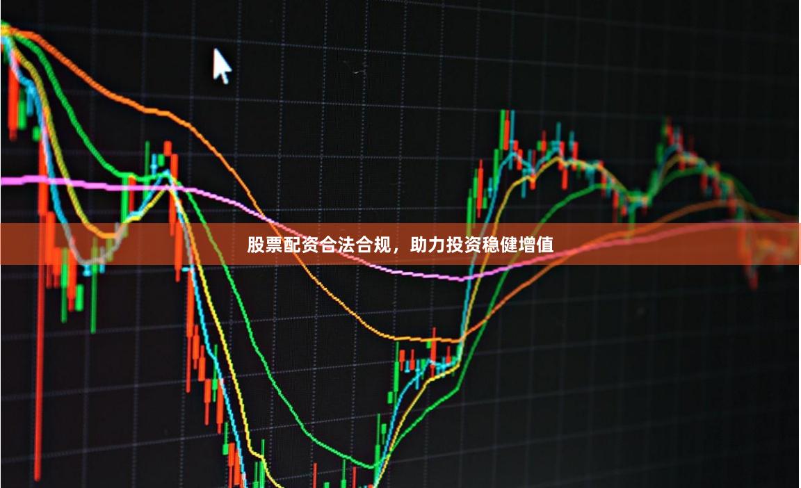 股票配资合法合规，助力投资稳健增值