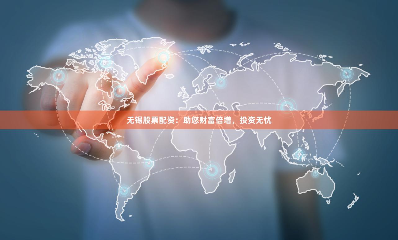 无锡股票配资：助您财富倍增，投资无忧