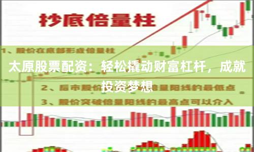太原股票配资：轻松撬动财富杠杆，成就投资梦想