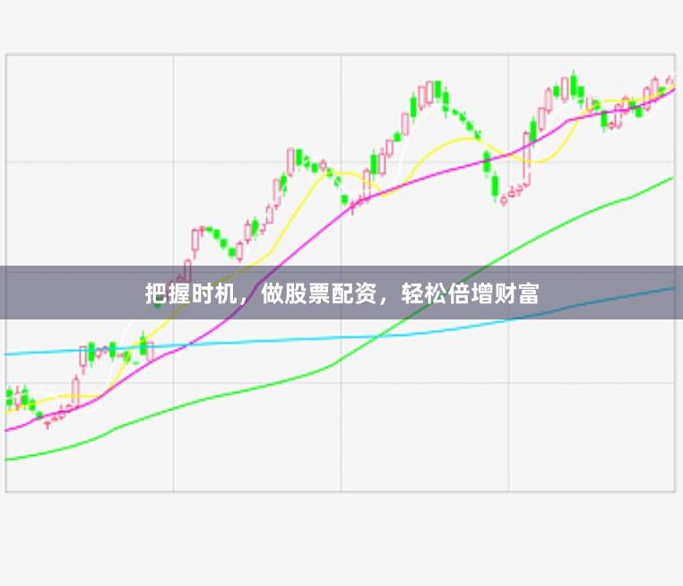 把握时机，做股票配资，轻松倍增财富
