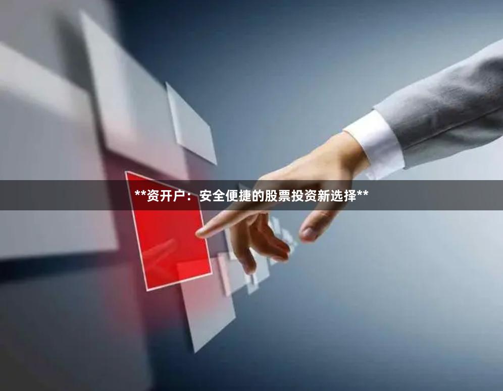 **资开户：安全便捷的股票投资新选择**
