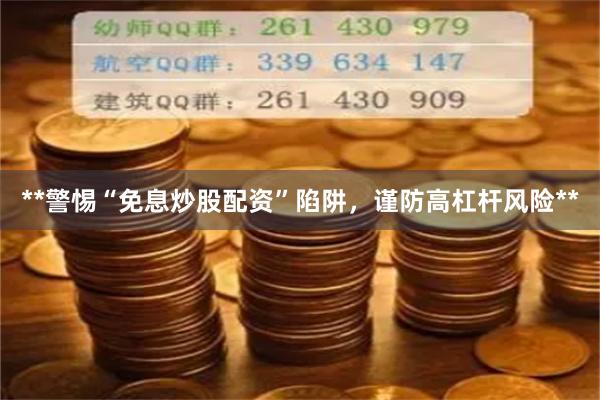 **警惕“免息炒股配资”陷阱，谨防高杠杆风险**