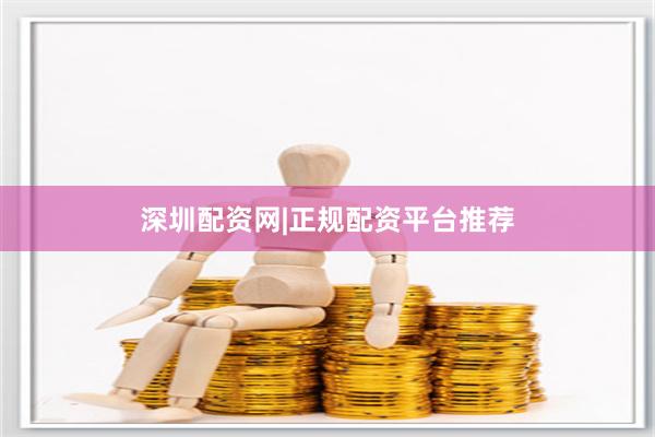 深圳配资网|正规配资平台推荐