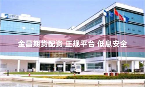 金昌期货配资 正规平台 低息安全