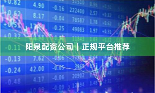 阳泉配资公司｜正规平台推荐