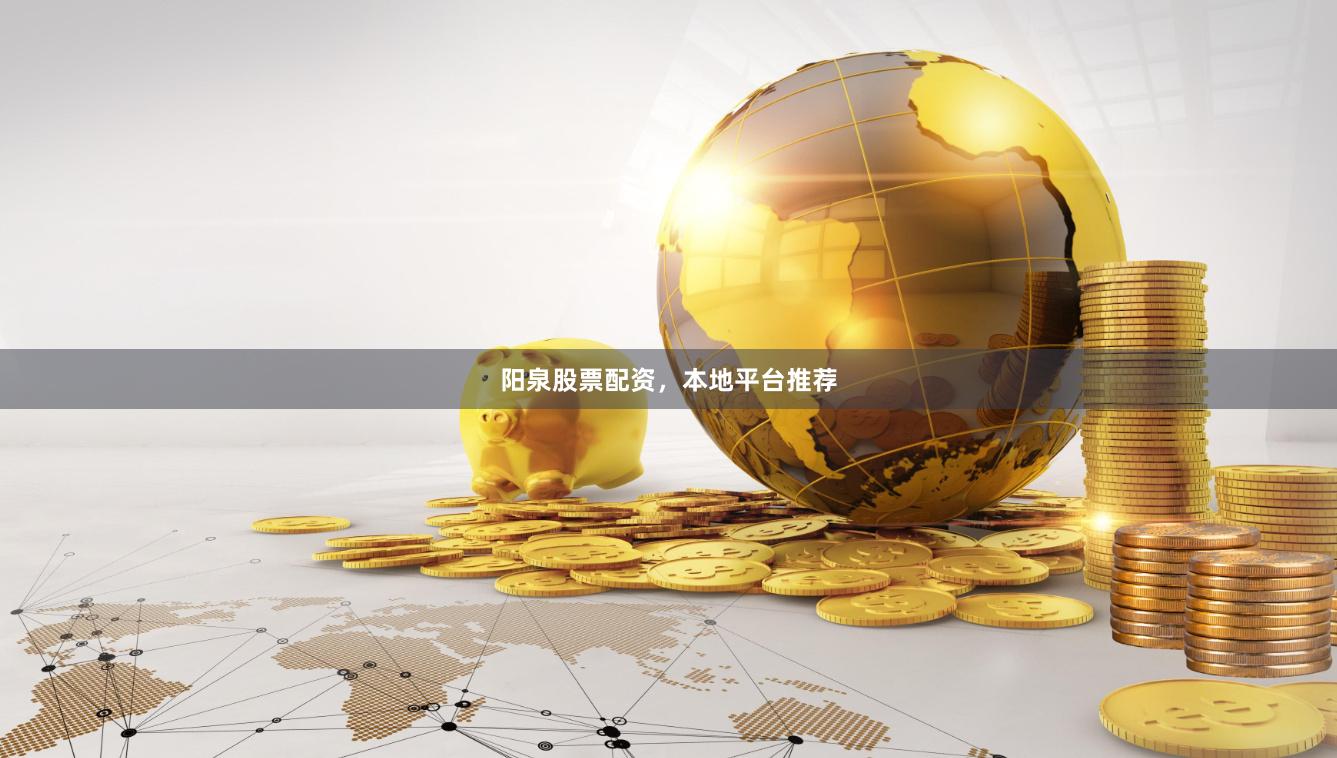 阳泉股票配资，本地平台推荐