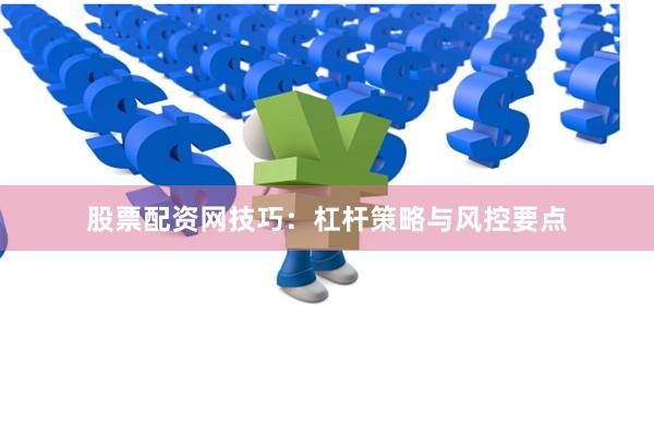 股票配资网技巧：杠杆策略与风控要点