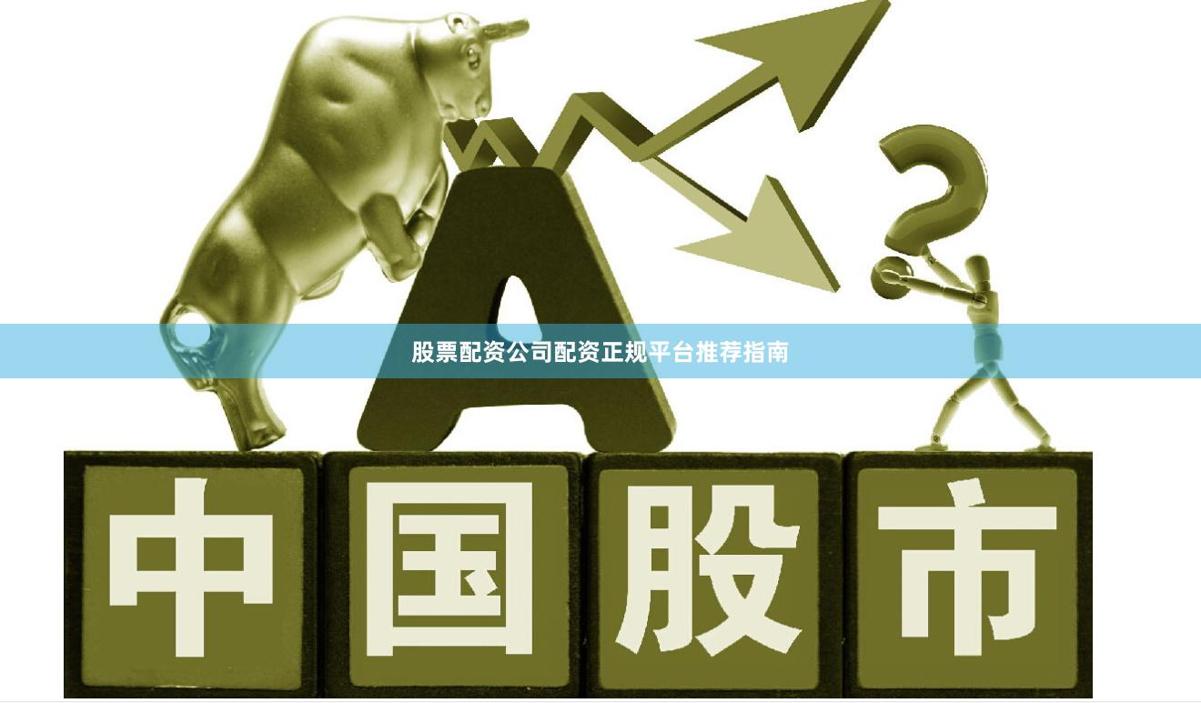 股票配资公司配资正规平台推荐指南