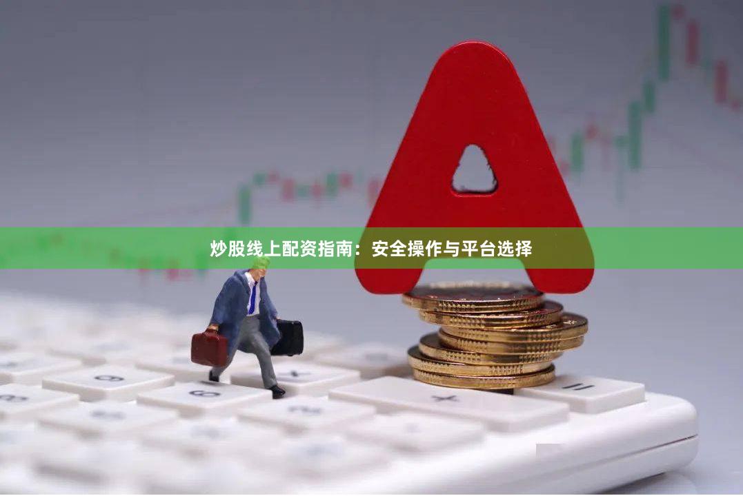 炒股线上配资指南：安全操作与平台选择