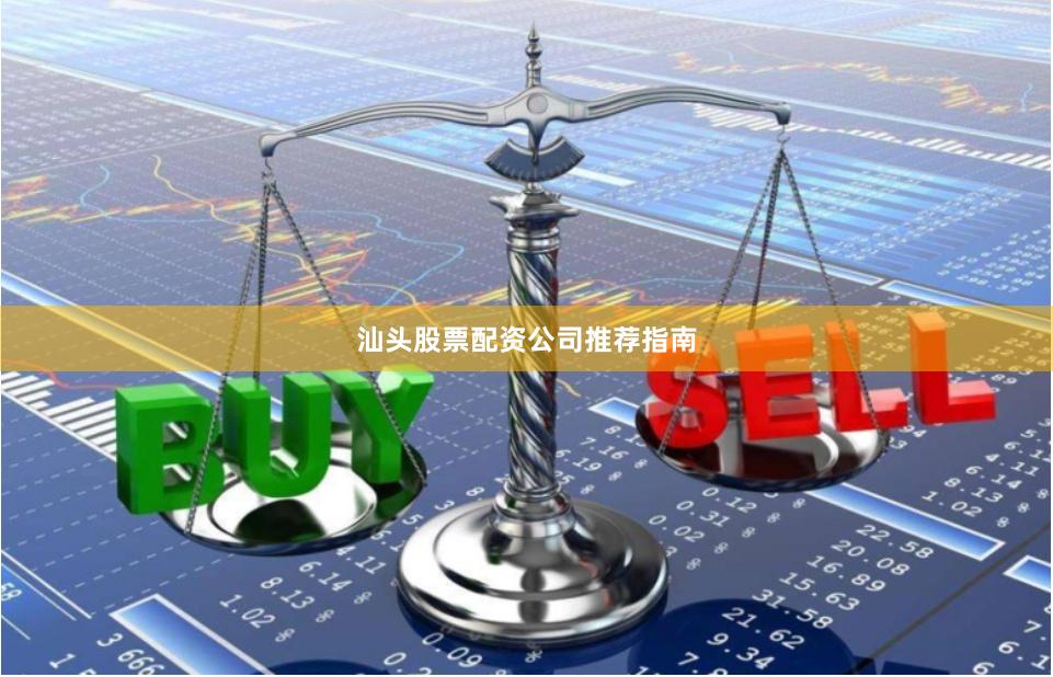 汕头股票配资公司推荐指南