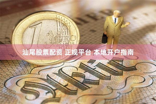 汕尾股票配资 正规平台 本地开户指南