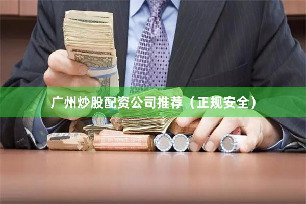 广州炒股配资公司推荐（正规安全）