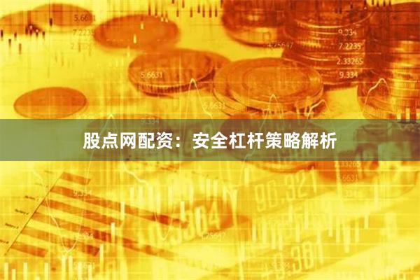 股点网配资：安全杠杆策略解析