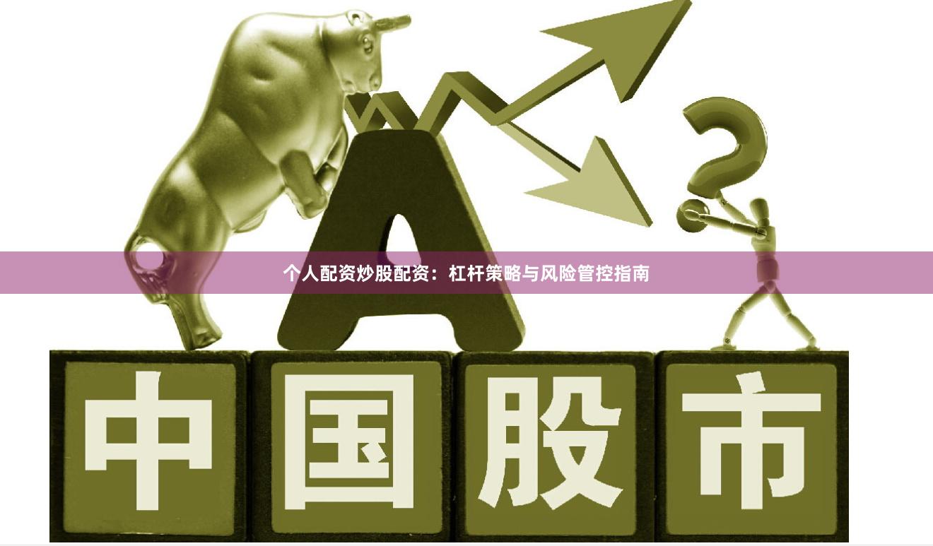 个人配资炒股配资：杠杆策略与风险管控指南