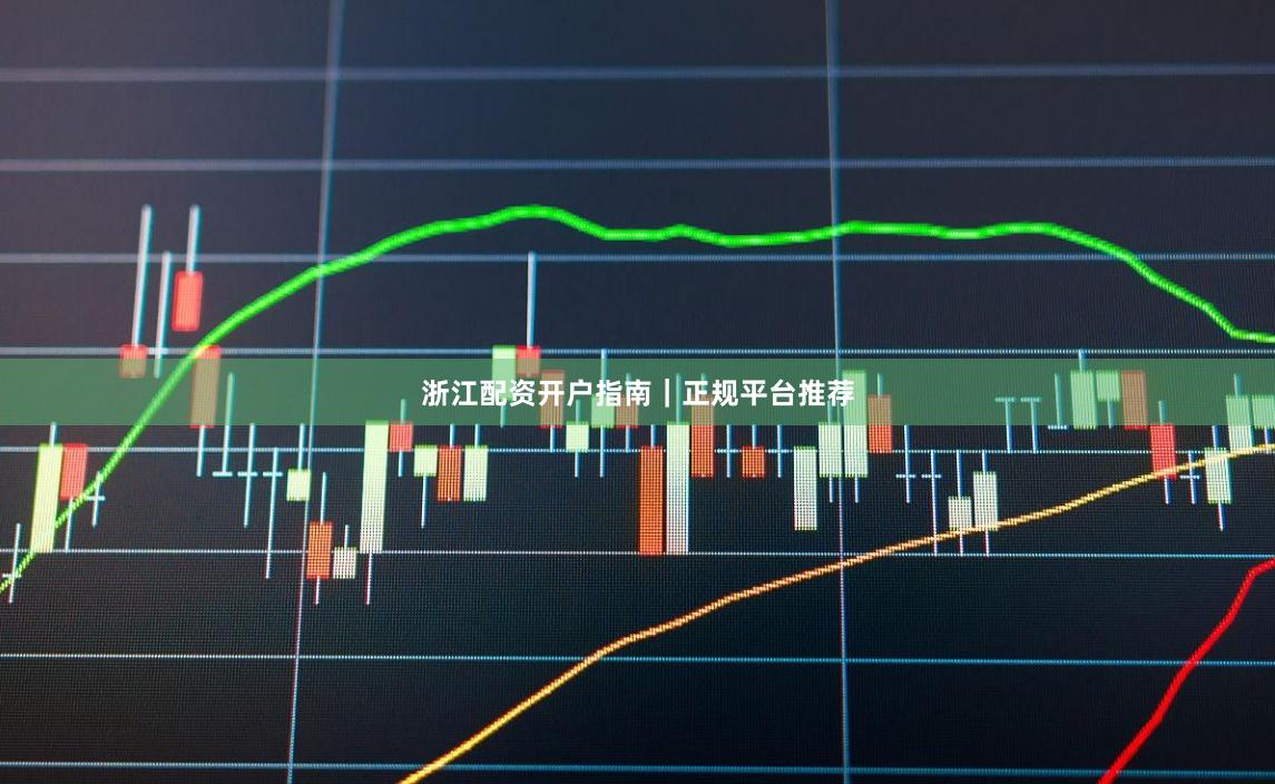 浙江配资开户指南｜正规平台推荐