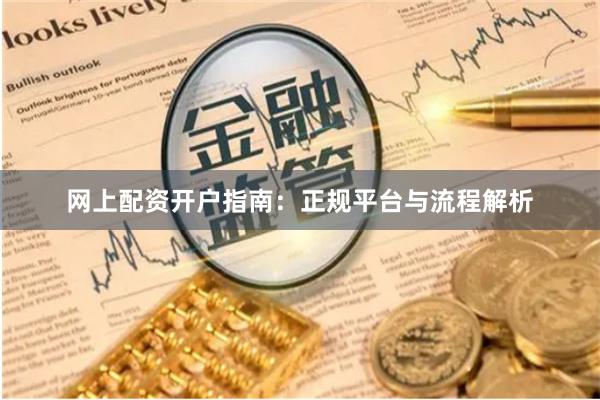 网上配资开户指南：正规平台与流程解析