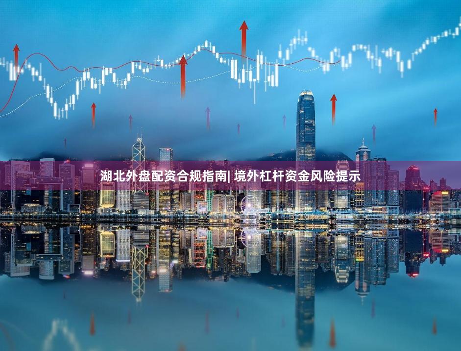 湖北外盘配资合规指南| 境外杠杆资金风险提示